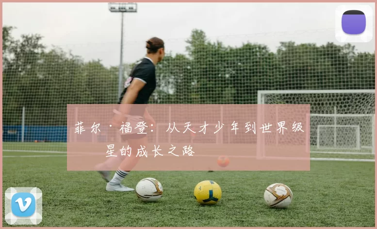 菲尔·福登：从天才少年到世界级球星的成长之路