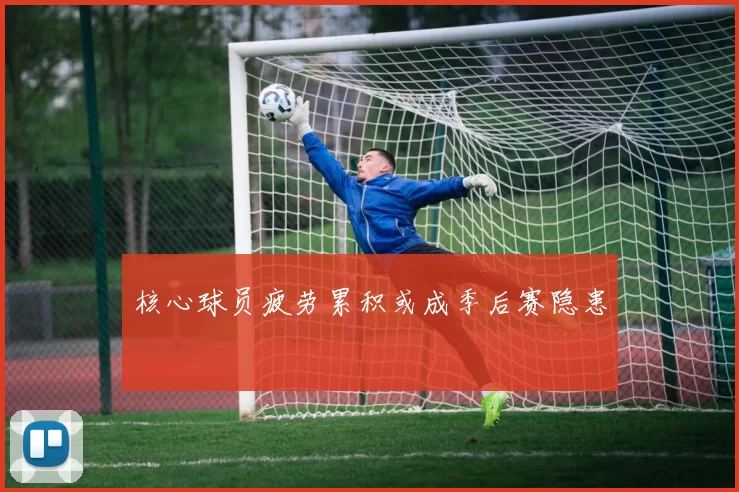 核心球员疲劳累积或成季后赛隐患