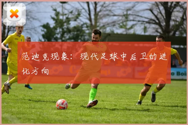 范迪克现象：现代足球中后卫的进化方向