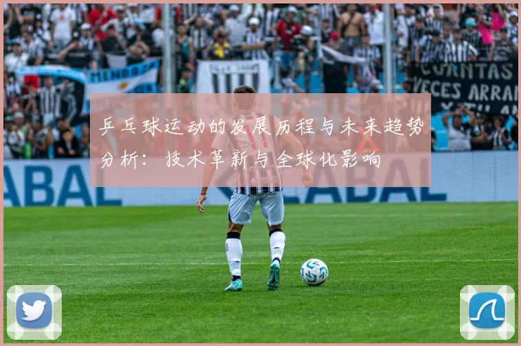 乒乓球运动的发展历程与未来趋势分析：技术革新与全球化影响