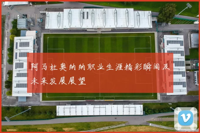 阿马杜奥纳纳职业生涯精彩瞬间及未来发展展望