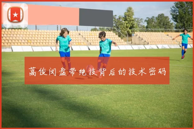 蒿俊闵盘带绝技背后的技术密码