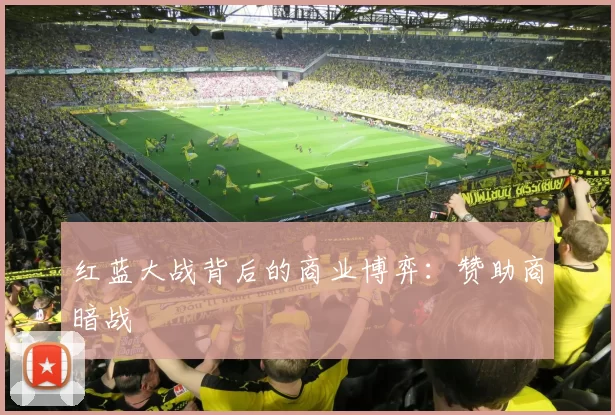 红蓝大战背后的商业博弈：赞助商暗战