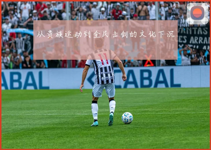 从贵族运动到全民击剑的文化下沉