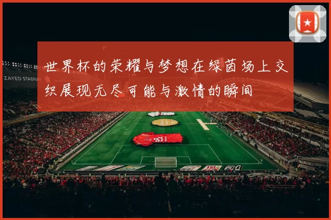 世界杯的荣耀与梦想在绿茵场上交织展现无尽可能与激情的瞬间