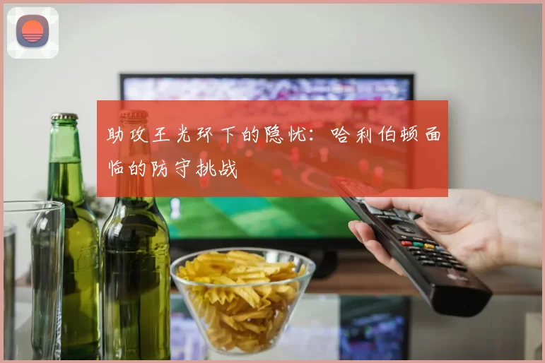助攻王光环下的隐忧：哈利伯顿面临的防守挑战
