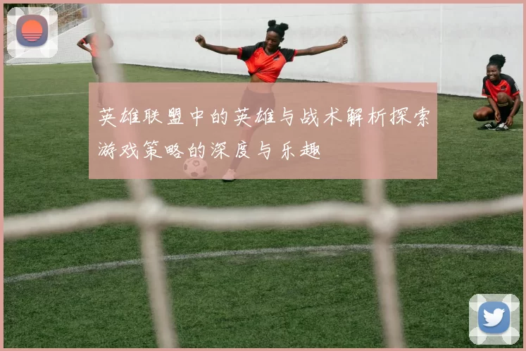 英雄联盟中的英雄与战术解析探索游戏策略的深度与乐趣