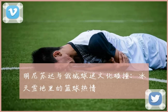 明尼苏达与俄城球迷文化碰撞：冰天雪地里的篮球热情