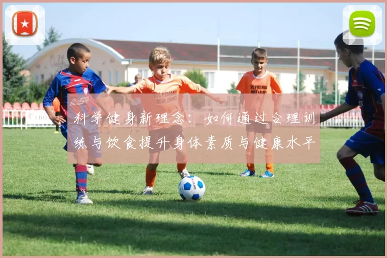 科学健身新理念：如何通过合理训练与饮食提升身体素质与健康水平