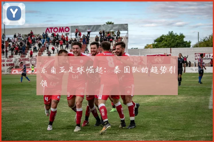 东南亚足球崛起：泰国队的趋势引领
