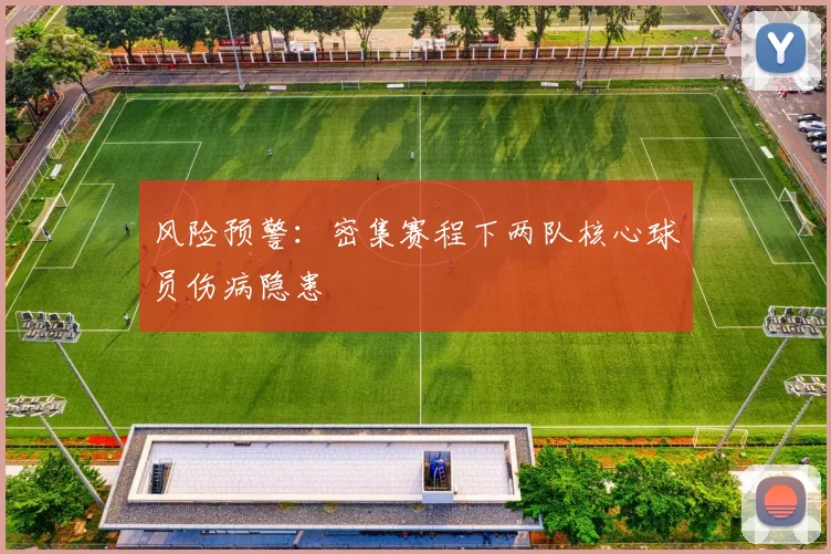 风险预警：密集赛程下两队核心球员伤病隐患
